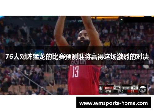 76人对阵猛龙的比赛预测谁将赢得这场激烈的对决