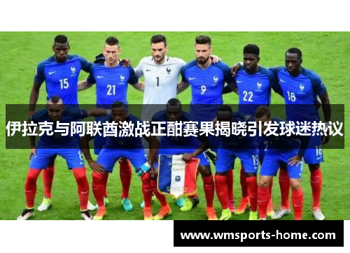 伊拉克与阿联酋激战正酣赛果揭晓引发球迷热议