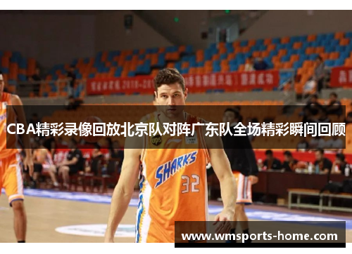 CBA精彩录像回放北京队对阵广东队全场精彩瞬间回顾