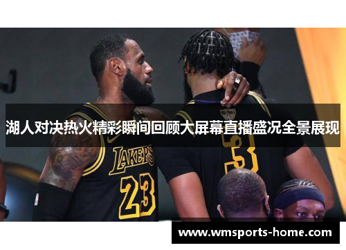 湖人对决热火精彩瞬间回顾大屏幕直播盛况全景展现