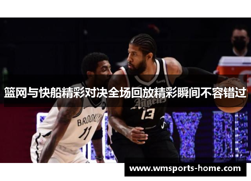 篮网与快船精彩对决全场回放精彩瞬间不容错过